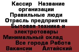 Кассир › Название организации ­ Правильные люди › Отрасль предприятия ­ Бытовая техника и электротовары › Минимальный оклад ­ 24 000 - Все города Работа » Вакансии   . Алтайский край,Белокуриха г.